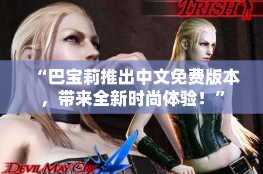“巴寶莉推出中文免費(fèi)版本，帶來(lái)全新時(shí)尚體驗(yàn)！”