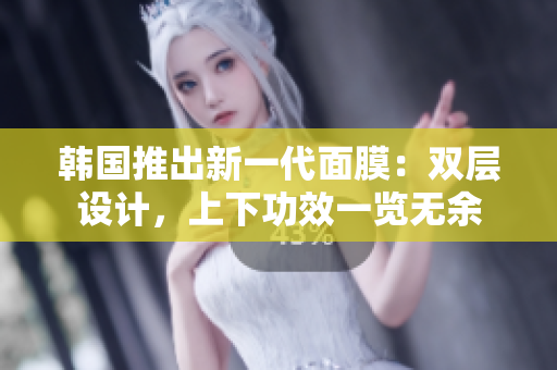 韓國推出新一代面膜:雙層設(shè)計,上下功效一覽無余 韓國推出新一代面膜:雙層設(shè)計,上下功效一覽無余