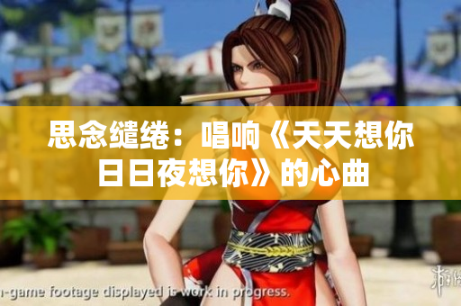 思念繾綣：唱響《天天想你日日夜想你》的心曲