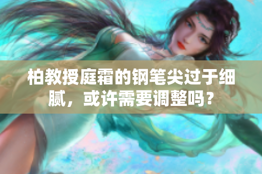 柏教授庭霜的鋼筆尖過于細(xì)膩,或許需要調(diào)整嗎? 柏教授庭霜的鋼筆尖過于細(xì)膩,或許需要調(diào)整嗎?