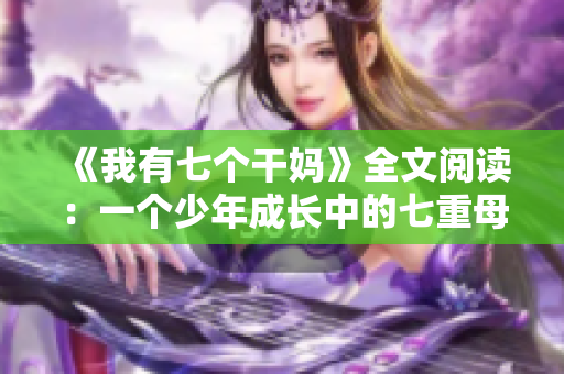 《我有七個干媽》全文閱讀：一個少年成長中的七重母愛旅程