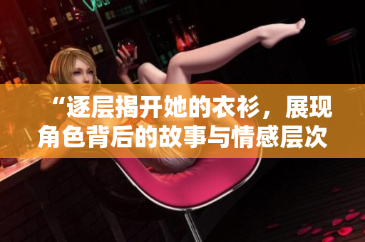 “逐層揭開她的衣衫，展現(xiàn)角色背后的故事與情感層次”