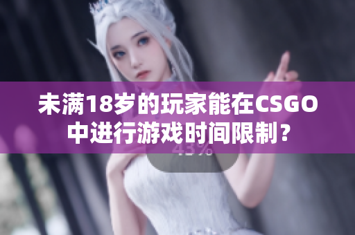 未滿18歲的玩家能在CSGO中進(jìn)行游戲時間限制？