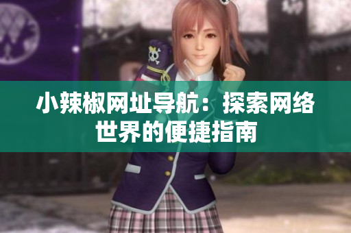 小辣椒網(wǎng)址導(dǎo)航：探索網(wǎng)絡(luò)世界的便捷指南