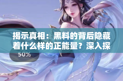揭示真相：黑料的背后隱藏著什么樣的正能量？深入探討黑料現(xiàn)象，發(fā)現(xiàn)它的不打烊秘密