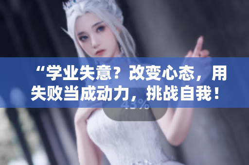 “學(xué)業(yè)失意？改變心態(tài)，用失敗當成動力，挑戰(zhàn)自我！”