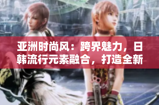 亞洲時(shí)尚風(fēng)：跨界魅力，日韓流行元素融合，打造全新系列
