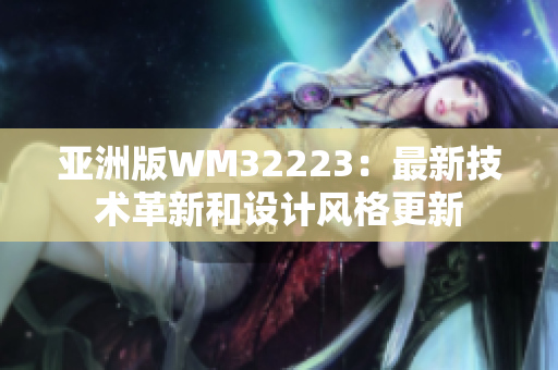 亞洲版WM32223：最新技術(shù)革新和設(shè)計風格更新