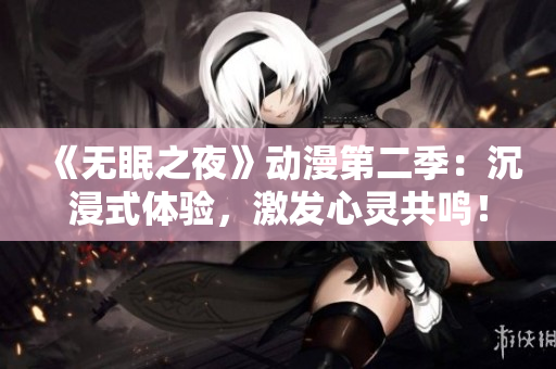 《無眠之夜》動漫第二季：沉浸式體驗，激發(fā)心靈共鳴！