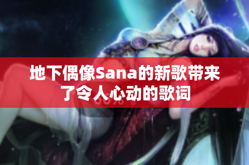 地下偶像Sana的新歌帶來了令人心動的歌詞