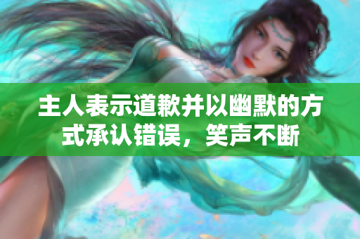 主人表示道歉并以幽默的方式承認(rèn)錯(cuò)誤，笑聲不斷
