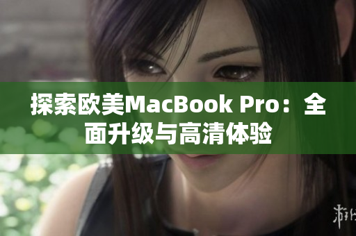探索歐美MacBook Pro：全面升級(jí)與高清體驗(yàn)