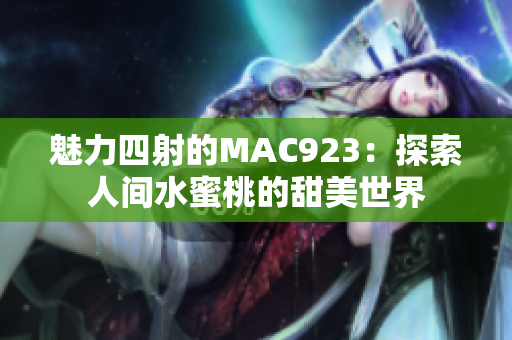 魅力四射的MAC923：探索人間水蜜桃的甜美世界