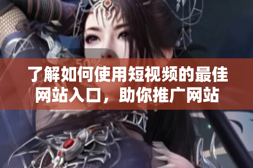 了解如何使用短視頻的最佳網(wǎng)站入口，助你推廣網(wǎng)站