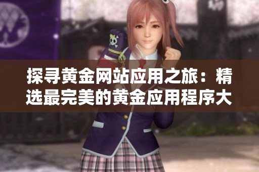 探尋黃金網(wǎng)站應(yīng)用之旅：精選最完美的黃金應(yīng)用程序大全