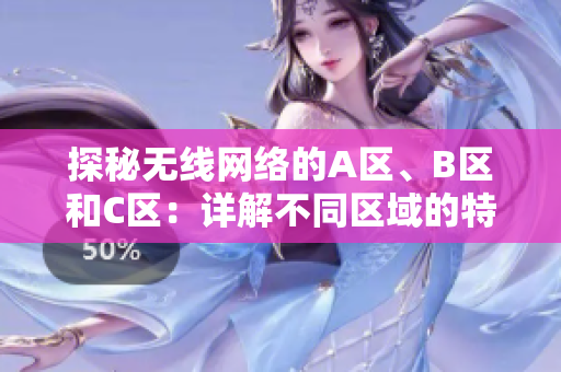 探秘?zé)o線網(wǎng)絡(luò)的A區(qū)、B區(qū)和C區(qū)：詳解不同區(qū)域的特點(diǎn)與應(yīng)用場景  