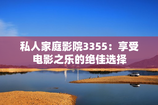 私人家庭影院3355：享受電影之樂(lè)的絕佳選擇