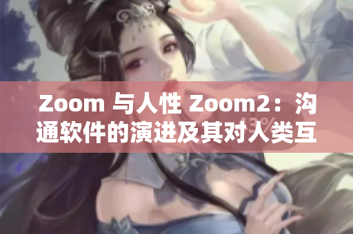 Zoom 與人性 Zoom2：溝通軟件的演進(jìn)及其對人類互動的影響