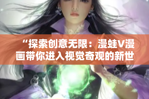 “探索創(chuàng)意無(wú)限：漫蛙V漫畫帶你進(jìn)入視覺(jué)奇觀的新世界”