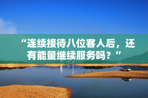 “連續(xù)接待八位客人后，還有能量繼續(xù)服務(wù)嗎？”