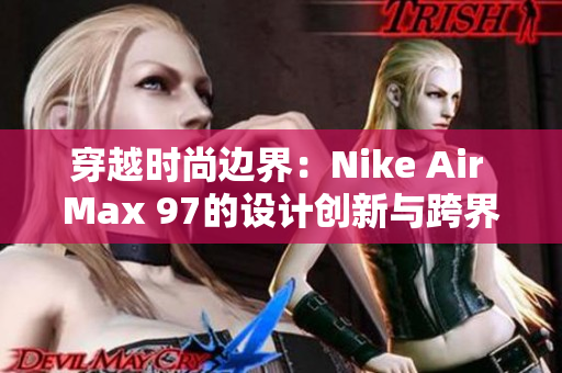 穿越時(shí)尚邊界：Nike Air Max 97的設(shè)計(jì)創(chuàng)新與跨界融合