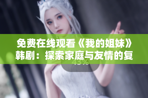 免費(fèi)在線觀看《我的姐妹》韓?。禾剿骷彝ヅc友情的復(fù)雜情感糾葛