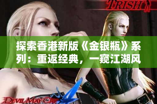探索香港新版《金銀瓶》系列：重返經(jīng)典，一窺江湖風(fēng)云