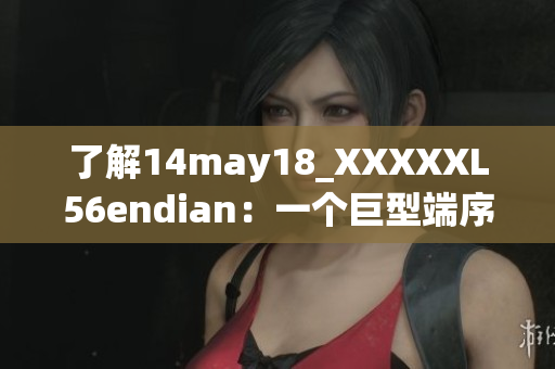 了解14may18_XXXXXL56endian：一個巨型端序的簡要介紹