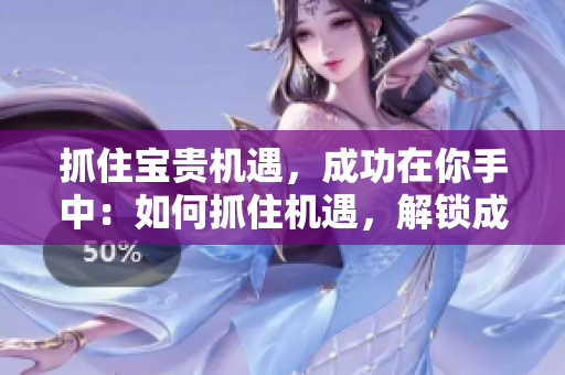 抓住寶貴機遇，成功在你手中：如何抓住機遇，解鎖成功之門