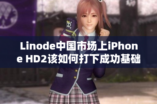Linode中國市場上iPhone HD2該如何打下成功基礎(chǔ)？