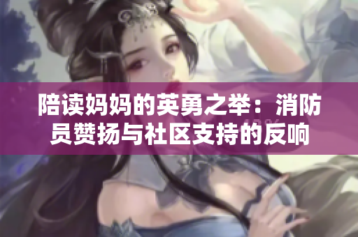 陪讀媽媽的英勇之舉：消防員贊揚(yáng)與社區(qū)支持的反響