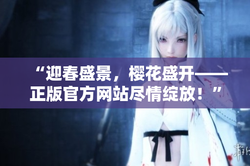 “迎春盛景，櫻花盛開——正版官方網(wǎng)站盡情綻放！”