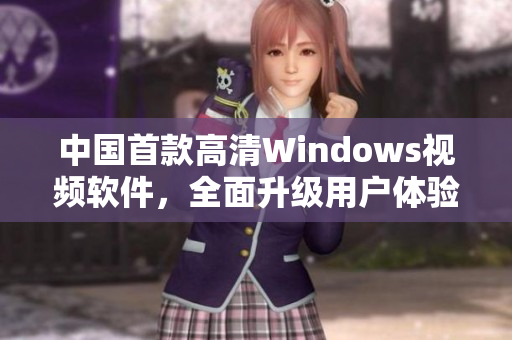 中國(guó)首款高清Windows視頻軟件，全面升級(jí)用戶體驗(yàn)