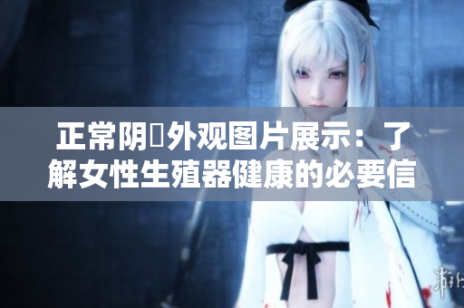 正常陰脣外觀圖片展示：了解女性生殖器健康的必要信息