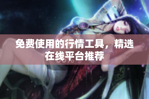 免費使用的行情工具，精選在線平臺推薦