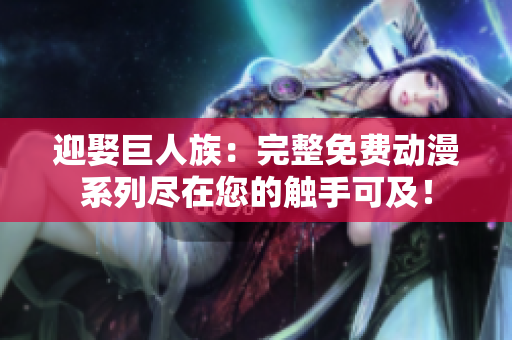 迎娶巨人族：完整免費(fèi)動(dòng)漫系列盡在您的觸手可及！