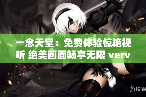 一念天堂：免費(fèi)體驗(yàn)驚艷視聽(tīng) 絕美畫(huà)面暢享無(wú)限 verve