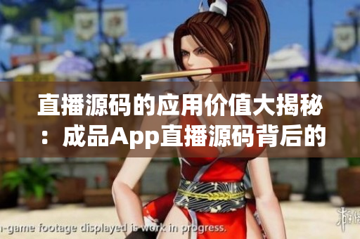 直播源碼的應(yīng)用價(jià)值大揭秘：成品App直播源碼背后的實(shí)用功能