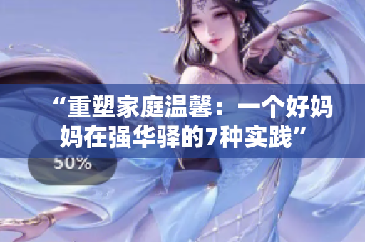 “重塑家庭溫馨:一個好媽媽在強華驛的7種實踐” “重塑家庭溫馨:一個好媽媽在強華驛的7種實踐”