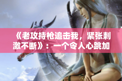 《老攻持槍追擊我,緊張刺激不斷》:一個令人心跳加速的二獅故事 《老攻持槍追擊我,緊張刺激不斷》:一個令人心跳加速的二獅故事