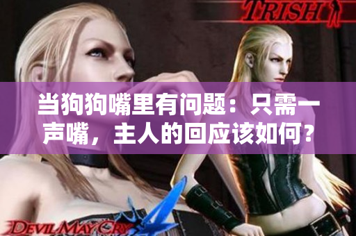當狗狗嘴里有問題：只需一聲嘴，主人的回應該如何？