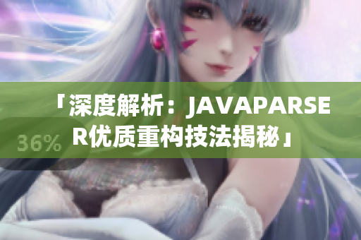 「深度解析：JAVAPARSER優(yōu)質(zhì)重構技法揭秘」