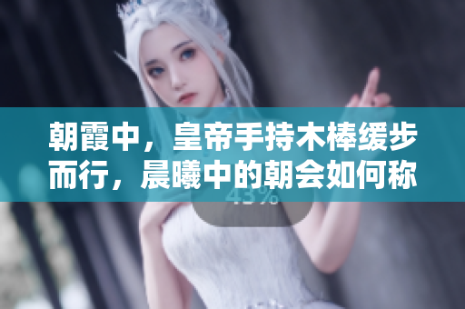 朝霞中，皇帝手持木棒緩步而行，晨曦中的朝會如何稱呼？