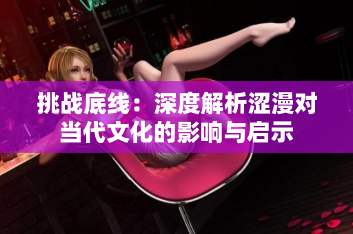 挑戰(zhàn)底線：深度解析澀漫對當代文化的影響與啟示