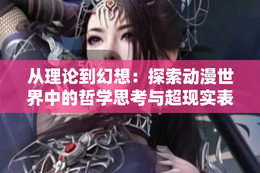 從理論到幻想：探索動漫世界中的哲學思考與超現(xiàn)實表達