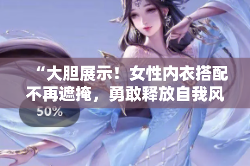 “大膽展示！女性內衣搭配不再遮掩，勇敢釋放自我風采！”