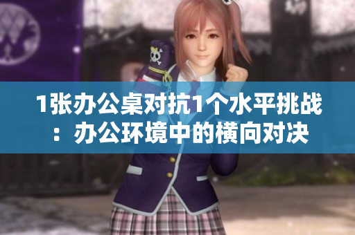 1張辦公桌對抗1個水平挑戰(zhàn)：辦公環(huán)境中的橫向?qū)Q