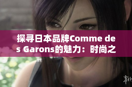 探尋日本品牌Comme des Garons的魅力：時(shí)尚之道與創(chuàng)新風(fēng)格