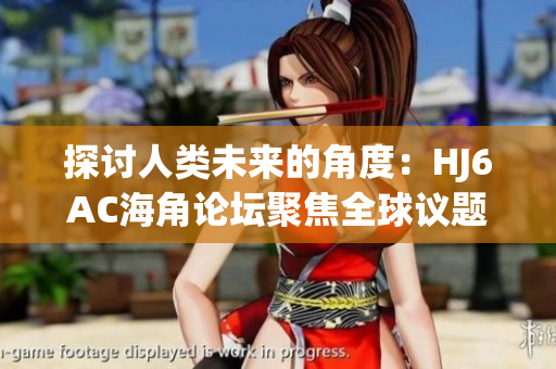 探討人類未來的角度:HJ6AC海角論壇聚焦全球議題 探討人類未來的角度:HJ6AC海角論壇聚焦全球議題
