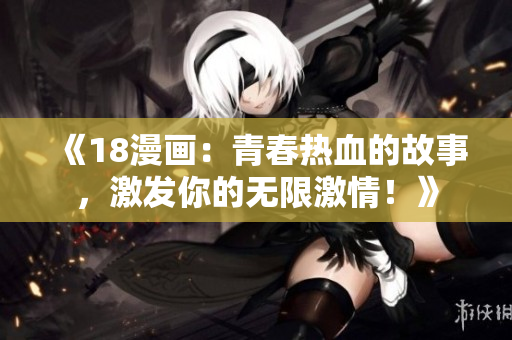 《18漫畫：青春熱血的故事，激發(fā)你的無限激情！》